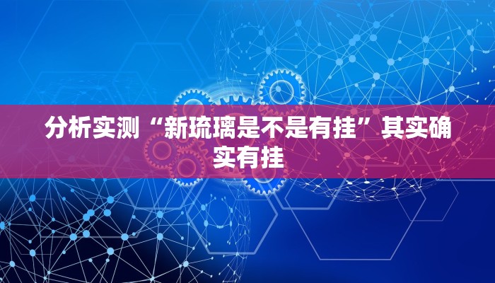 分析实测“新琉璃是不是有挂”其实确实有挂