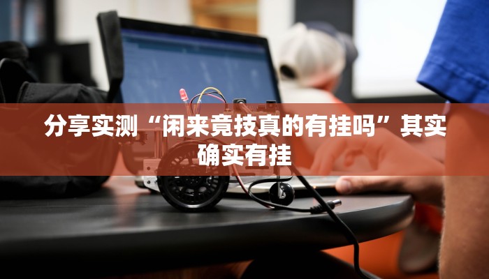 分享实测“闲来竟技真的有挂吗”其实确实有挂