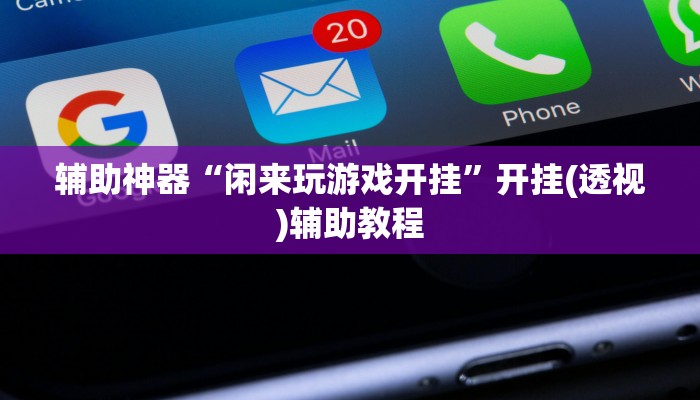 辅助神器“闲来玩游戏开挂”开挂(透视)辅助教程