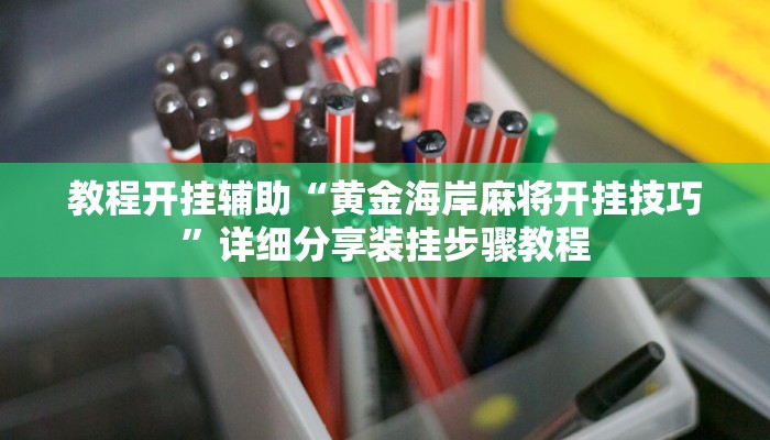 教程开挂辅助“黄金海岸麻将开挂技巧”详细分享装挂步骤教程 教程开挂辅助“黄金海岸麻将开挂技巧”详细分享装挂步骤教程