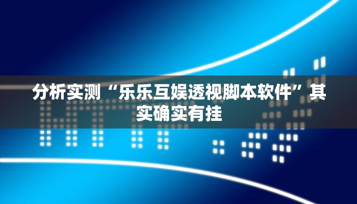 分析实测“乐乐互娱透视脚本软件”其实确实有挂