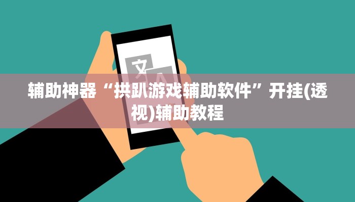 辅助神器“拱趴游戏辅助软件”开挂(透视)辅助教程 辅助神器“拱趴游戏辅助软件”开挂(透视)辅助教程