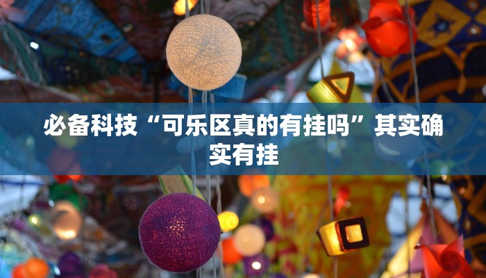 必备科技“可乐区真的有挂吗”其实确实有挂 必备科技“可乐区真的有挂吗”其实确实有挂