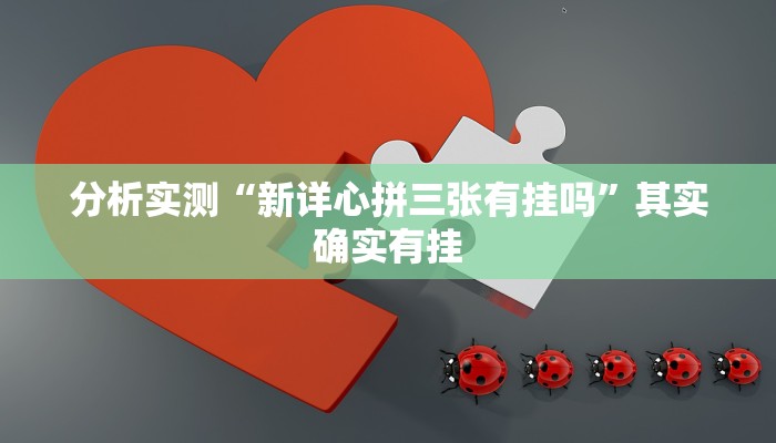 分析实测“新详心拼三张有挂吗”其实确实有挂 分析实测“新详心拼三张有挂吗”其实确实有挂