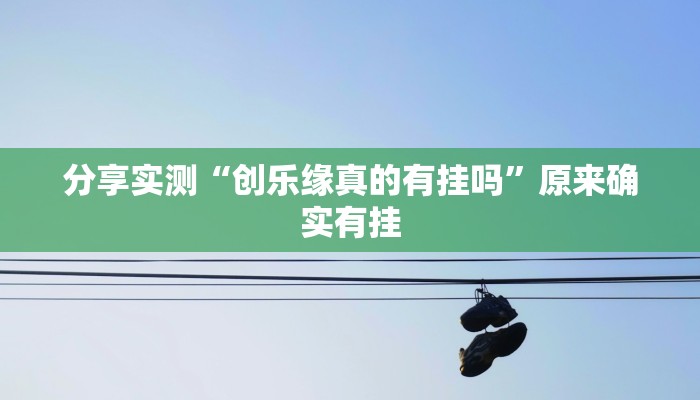 分享实测“创乐缘真的有挂吗”原来确实有挂