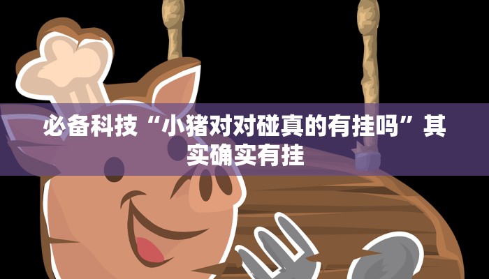 必备科技“小猪对对碰真的有挂吗”其实确实有挂 必备科技“小猪对对碰真的有挂吗”其实确实有挂