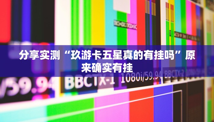 分享实测“玖游卡五星真的有挂吗”原来确实有挂