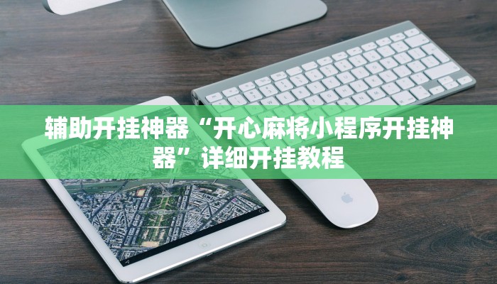 辅助开挂神器“开心麻将小程序开挂神器”详细开挂教程 辅助开挂神器“开心麻将小程序开挂神器”详细开挂教程