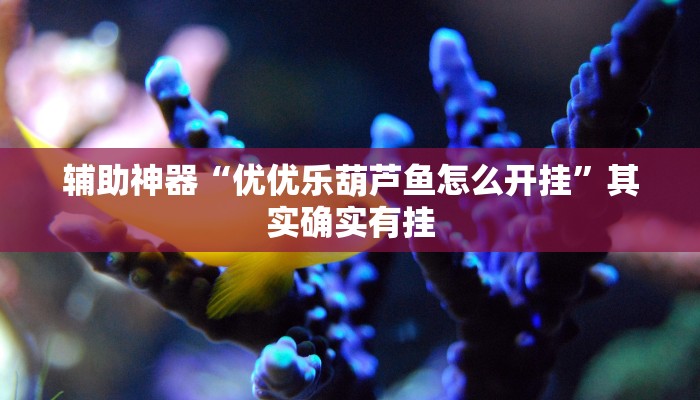 辅助神器“优优乐葫芦鱼怎么开挂”其实确实有挂 辅助神器“优优乐葫芦鱼怎么开挂”其实确实有挂