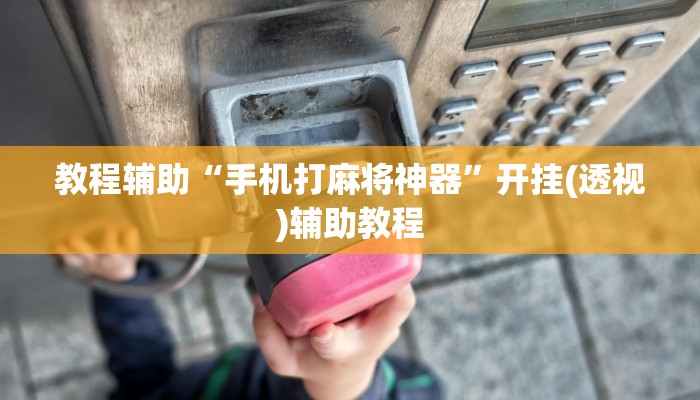 教程辅助“手机打麻将神器”开挂(透视)辅助教程