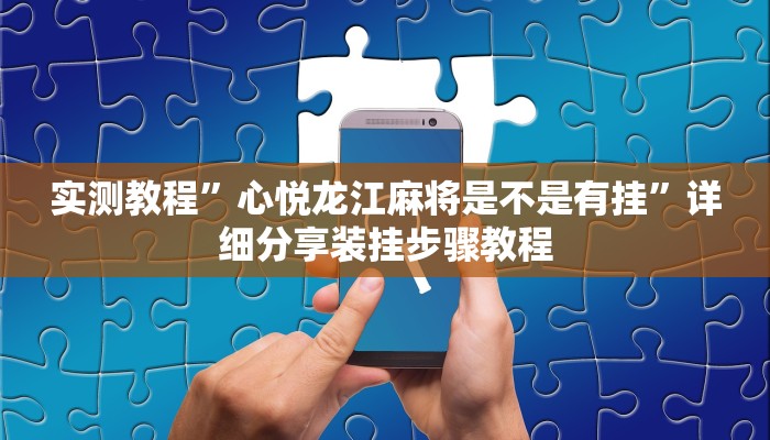 实测教程”心悦龙江麻将是不是有挂”详细分享装挂步骤教程