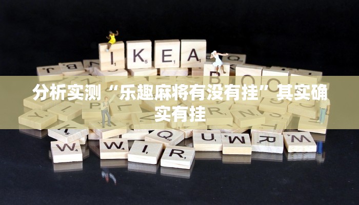 分析实测“乐趣麻将有没有挂”其实确实有挂