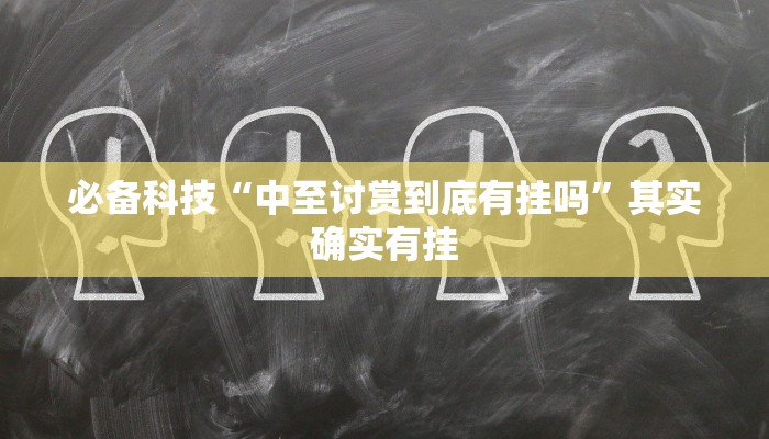 必备科技“中至讨赏到底有挂吗”其实确实有挂 必备科技“中至讨赏到底有挂吗”其实确实有挂