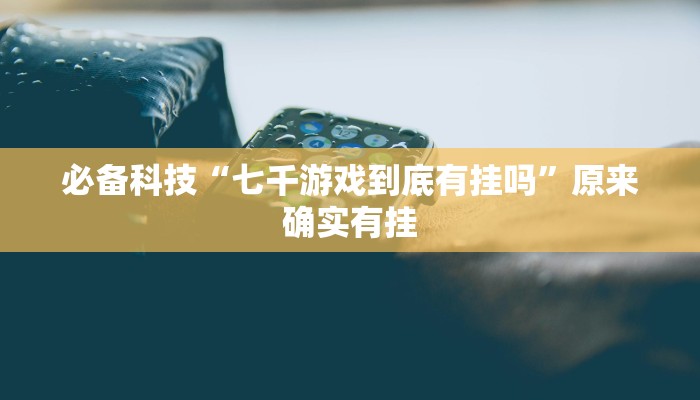 必备科技“七千游戏到底有挂吗”原来确实有挂