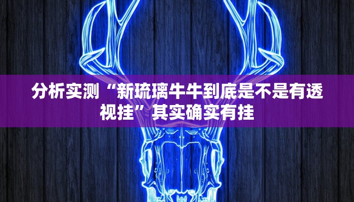 分析实测“新琉璃牛牛到底是不是有透视挂”其实确实有挂