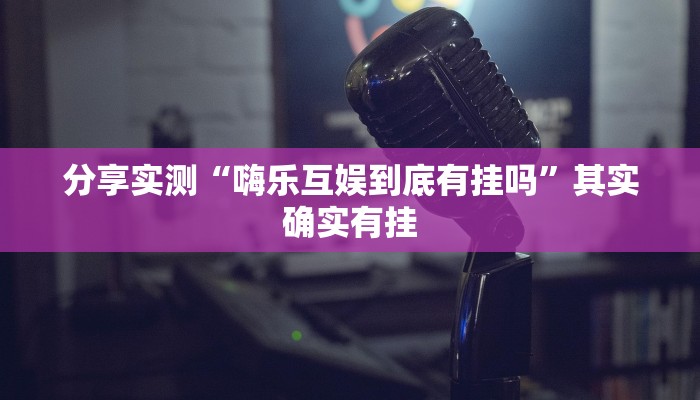 分享实测“嗨乐互娱到底有挂吗”其实确实有挂