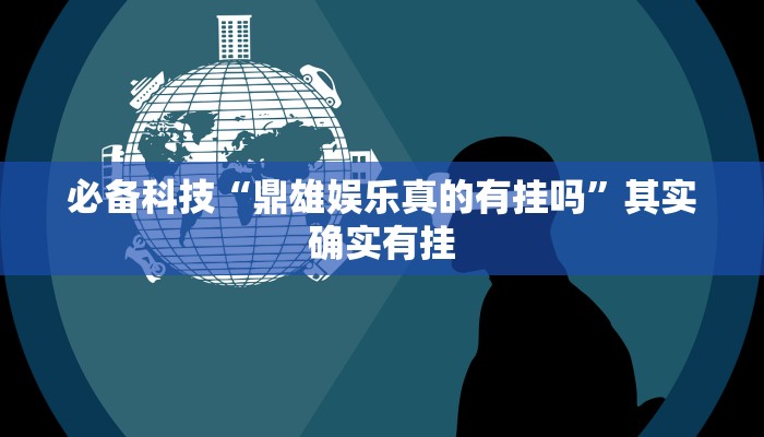 必备科技“鼎雄娱乐真的有挂吗”其实确实有挂