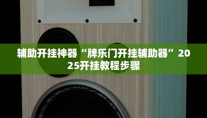 辅助开挂神器“牌乐门开挂辅助器”2025开挂教程步骤