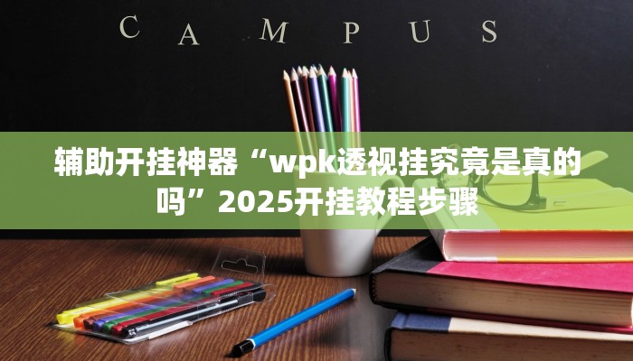 辅助开挂神器“wpk透视挂究竟是真的吗”2025开挂教程步骤 辅助开挂神器“wpk透视挂究竟是真的吗”2025开挂教程步骤