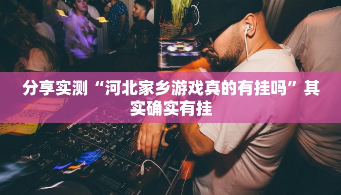 分享实测“河北家乡游戏真的有挂吗”其实确实有挂