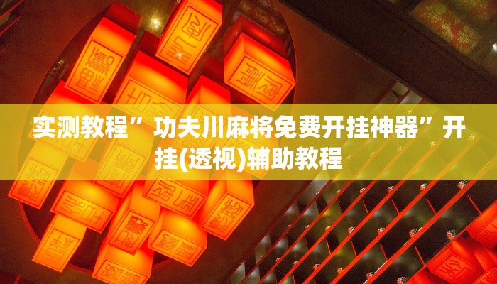 实测教程”功夫川麻将免费开挂神器”开挂(透视)辅助教程