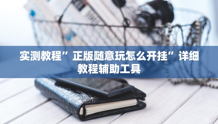 实测教程”正版随意玩怎么开挂”详细教程辅助工具 实测教程”正版随意玩怎么开挂”详细教程辅助工具