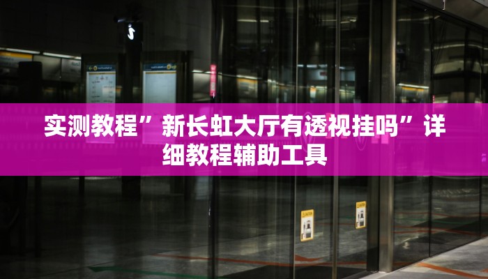 实测教程”新长虹大厅有透视挂吗”详细教程辅助工具 实测教程”新长虹大厅有透视挂吗”详细教程辅助工具