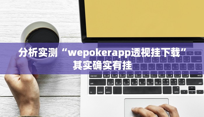 分析实测“wepokerapp透视挂下载”其实确实有挂