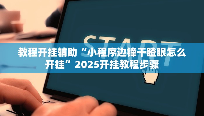 教程开挂辅助“小程序边锋干瞪眼怎么开挂”2025开挂教程步骤