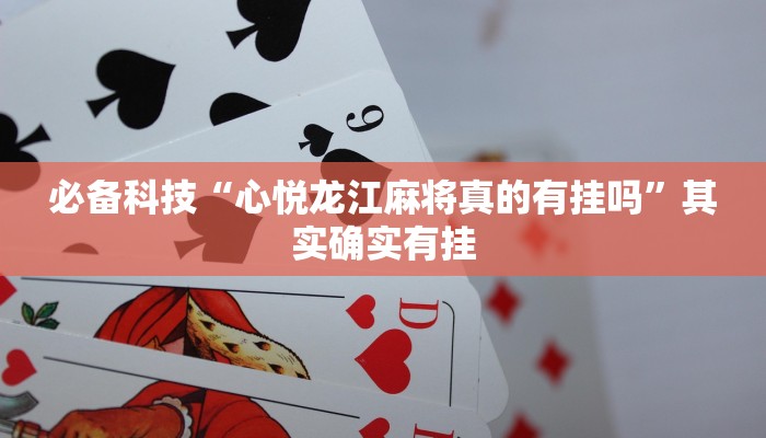 必备科技“心悦龙江麻将真的有挂吗”其实确实有挂 必备科技“心悦龙江麻将真的有挂吗”其实确实有挂