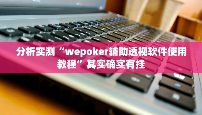 分析实测“wepoker辅助透视软件使用教程”其实确实有挂 分析实测“wepoker辅助透视软件使用教程”其实确实有挂