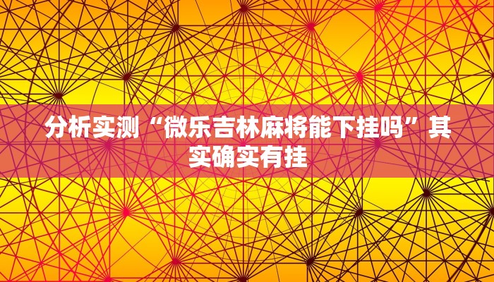 分析实测“微乐吉林麻将能下挂吗”其实确实有挂 分析实测“微乐吉林麻将能下挂吗”其实确实有挂