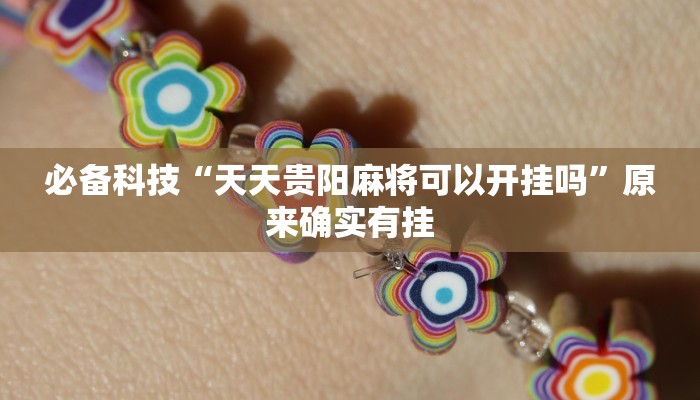 必备科技“天天贵阳麻将可以开挂吗”原来确实有挂 必备科技“天天贵阳麻将可以开挂吗”原来确实有挂