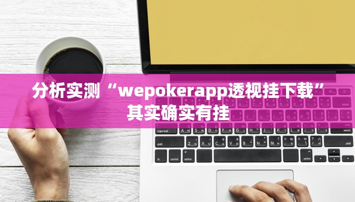 分析实测“wepokerapp透视挂下载”其实确实有挂