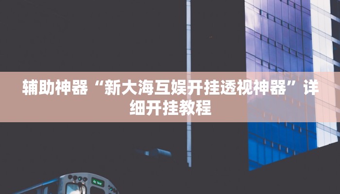 辅助神器“新大海互娱开挂透视神器”详细开挂教程