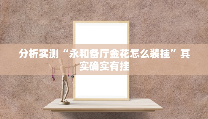 分析实测“永和备厅金花怎么装挂”其实确实有挂