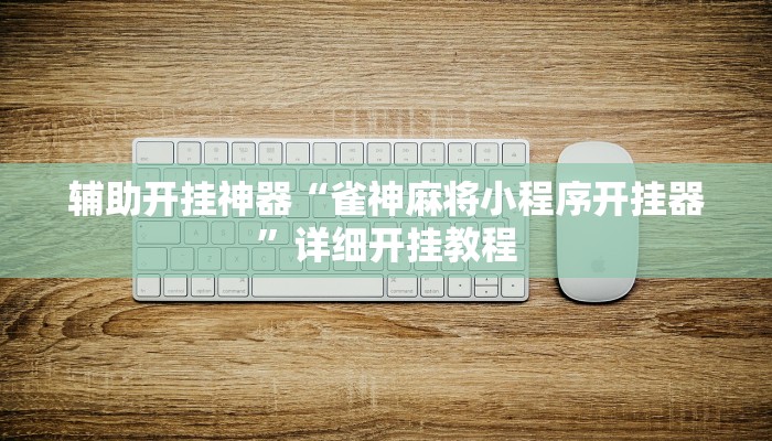 辅助开挂神器“雀神麻将小程序开挂器”详细开挂教程