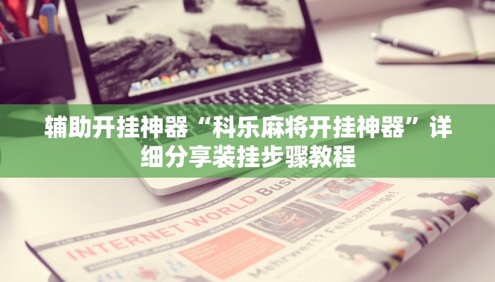 辅助开挂神器“科乐麻将开挂神器”详细分享装挂步骤教程 辅助开挂神器“科乐麻将开挂神器”详细分享装挂步骤教程