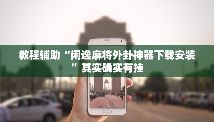 教程辅助“闲逸麻将外卦神器下载安装”其实确实有挂