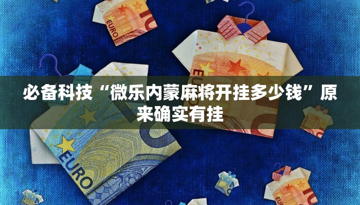 必备科技“微乐内蒙麻将开挂多少钱”原来确实有挂 必备科技“微乐内蒙麻将开挂多少钱”原来确实有挂