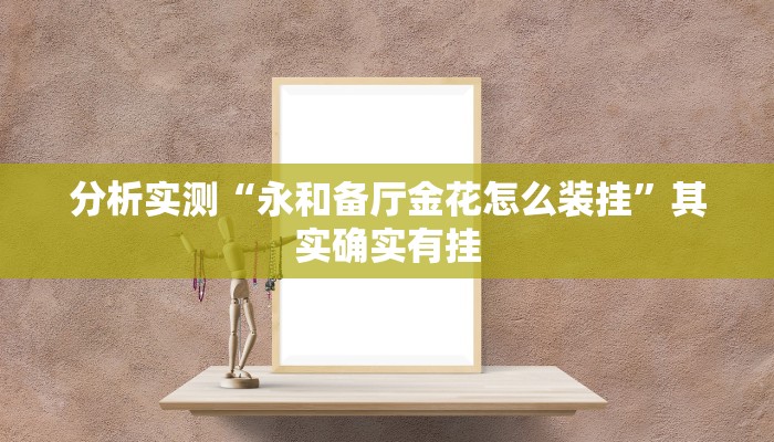 分析实测“永和备厅金花怎么装挂”其实确实有挂