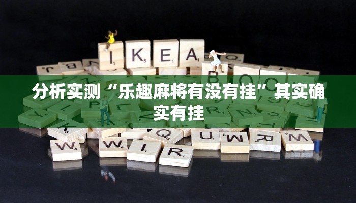 分析实测“乐趣麻将有没有挂”其实确实有挂