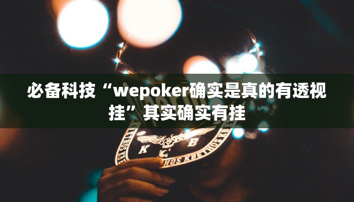 必备科技“wepoker确实是真的有透视挂”其实确实有挂