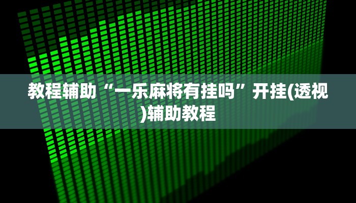 教程辅助“一乐麻将有挂吗”开挂(透视)辅助教程