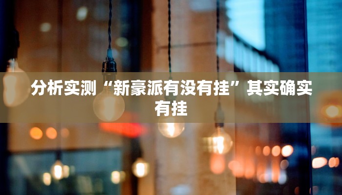 分析实测“新豪派有没有挂”其实确实有挂