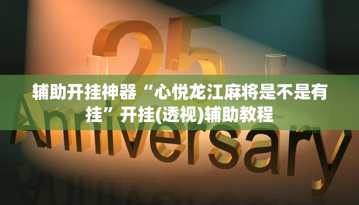 辅助开挂神器“心悦龙江麻将是不是有挂”开挂(透视)辅助教程