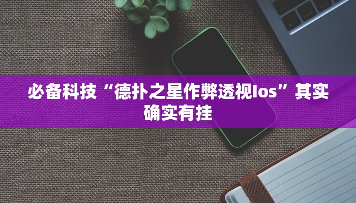 必备科技“德扑之星作弊透视Ios”其实确实有挂