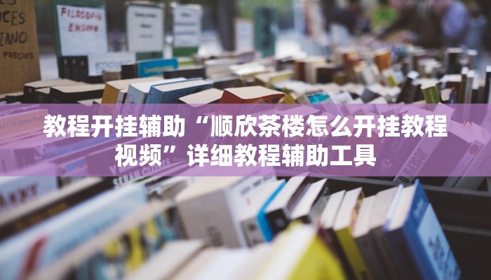 教程开挂辅助“顺欣茶楼怎么开挂教程视频”详细教程辅助工具 教程开挂辅助“顺欣茶楼怎么开挂教程视频”详细教程辅助工具