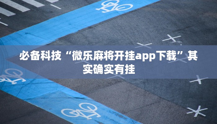 必备科技“微乐麻将开挂app下载”其实确实有挂 必备科技“微乐麻将开挂app下载”其实确实有挂