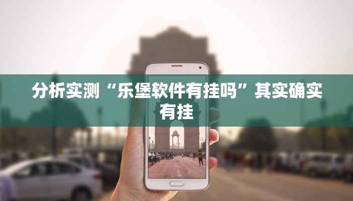 分析实测“乐堡软件有挂吗”其实确实有挂